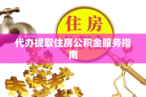 铜鼓代办提取住房公积金服务指南