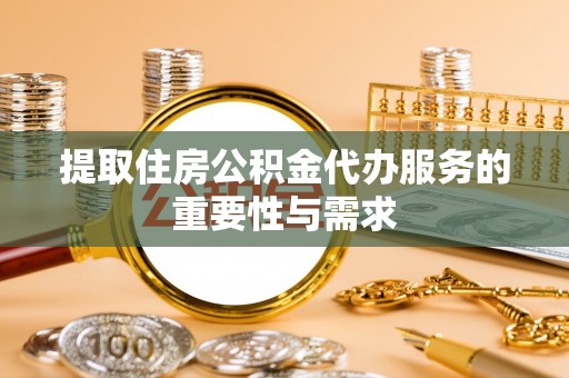 铜鼓提取住房公积金代办服务的重要性与需求