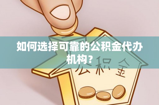 铜鼓如何选择可靠的公积金代办机构？