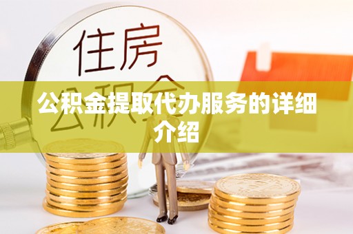 铜鼓公积金提取代办服务的详细介绍