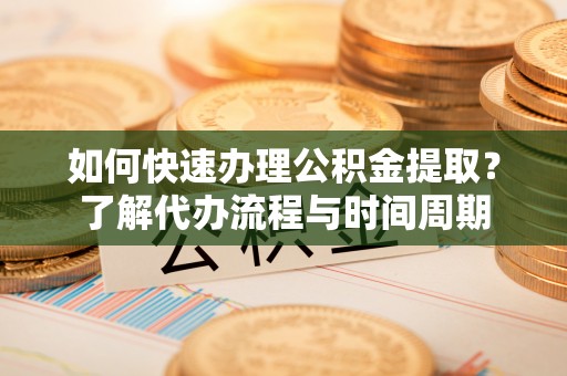 铜鼓如何快速办理公积金提取？了解代办流程与时间周期
