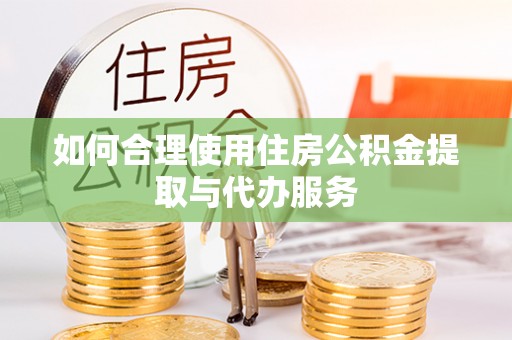 铜鼓如何合理使用住房公积金提取与代办服务