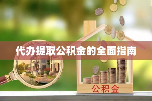 铜鼓代办提取公积金的全面指南