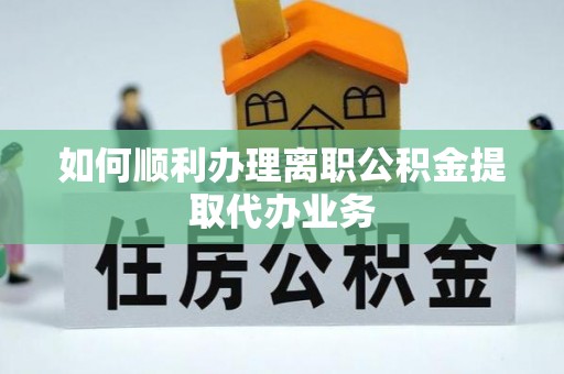 铜鼓如何顺利办理离职公积金提取代办业务