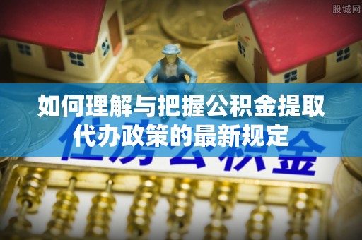 铜鼓如何理解与把握公积金提取代办政策的最新规定