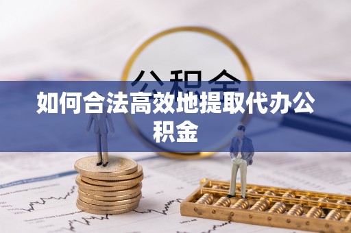 铜鼓如何合法高效地提取代办公积金
