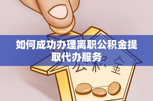 铜鼓如何成功办理离职公积金提取代办服务