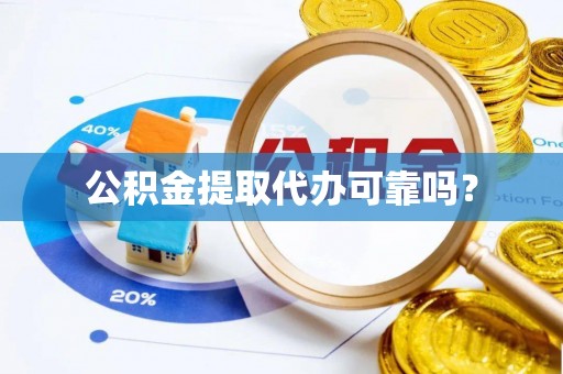 铜鼓公积金提取代办可靠吗？