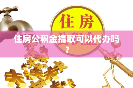 铜鼓住房公积金提取可以代办吗？