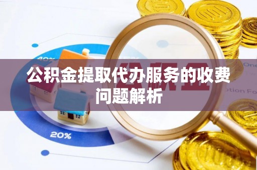 铜鼓公积金提取代办服务的收费问题解析
