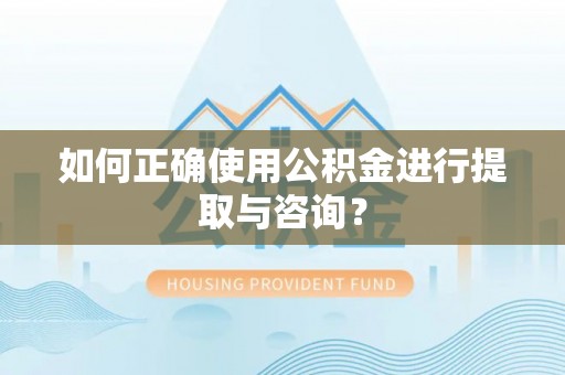 铜鼓如何正确使用公积金进行提取与咨询？