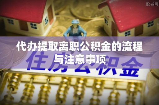 铜鼓代办提取离职公积金的流程与注意事项