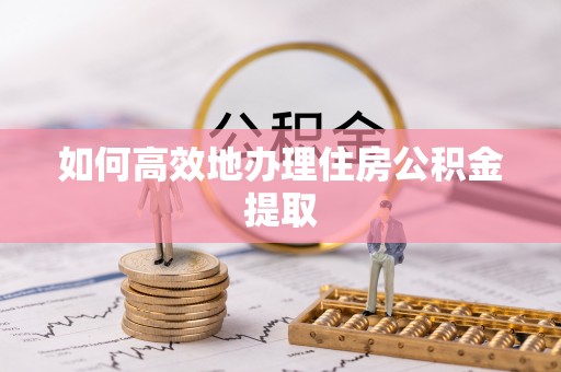 铜鼓如何高效地办理住房公积金提取