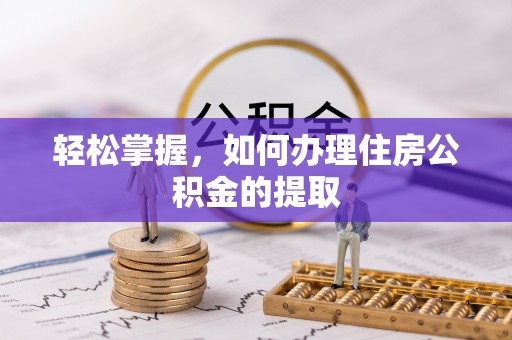 铜鼓轻松掌握，如何办理住房公积金的提取