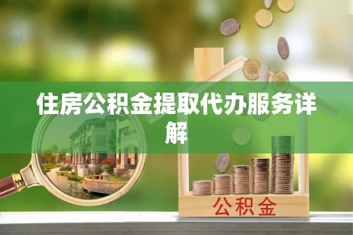 铜鼓住房公积金提取代办服务详解