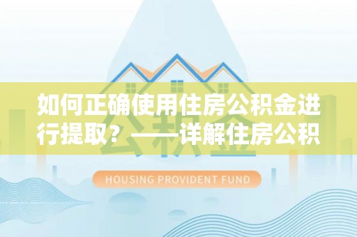 铜鼓如何正确使用住房公积金进行提取？——详解住房公积金代办提取流程与注意事项