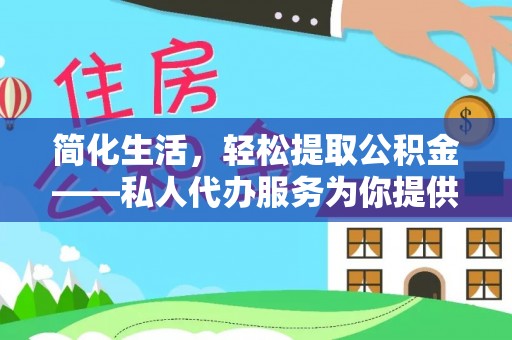 铜鼓简化生活，轻松提取公积金——私人代办服务为你提供便利