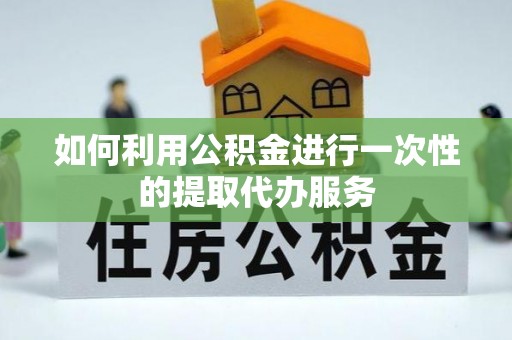 铜鼓如何利用公积金进行一次性的提取代办服务