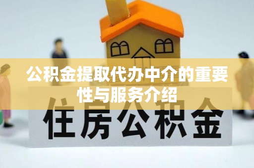铜鼓公积金提取代办中介的重要性与服务介绍