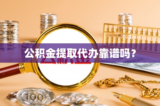 铜鼓公积金提取代办靠谱吗？