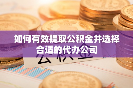 铜鼓如何有效提取公积金并选择合适的代办公司