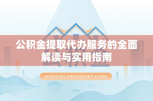 铜鼓公积金提取代办服务的全面解读与实用指南