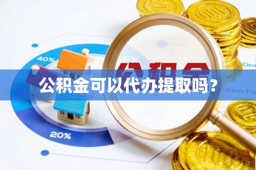 铜鼓公积金可以代办提取吗？
