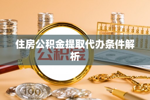 铜鼓住房公积金提取代办条件解析