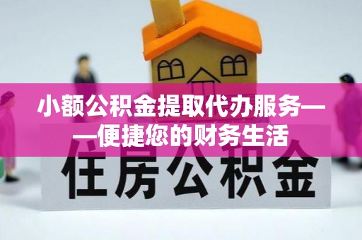 铜鼓小额公积金提取代办服务——便捷您的财务生活