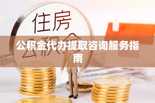 铜鼓公积金代办提取咨询服务指南