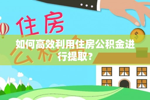 铜鼓如何高效利用住房公积金进行提取？