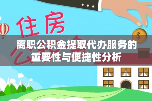 铜鼓离职公积金提取代办服务的重要性与便捷性分析