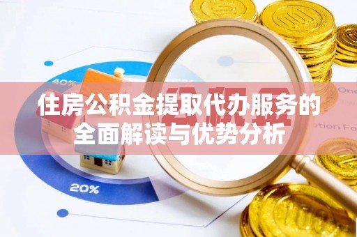 铜鼓住房公积金提取代办服务的全面解读与优势分析