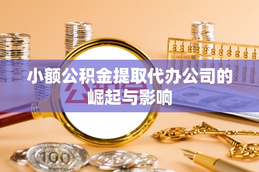 铜鼓小额公积金提取代办公司的崛起与影响