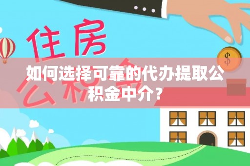 铜鼓如何选择可靠的代办提取公积金中介？