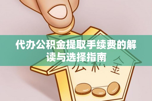 铜鼓代办公积金提取手续费的解读与选择指南