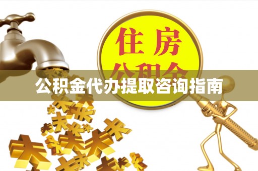 铜鼓公积金代办提取咨询指南