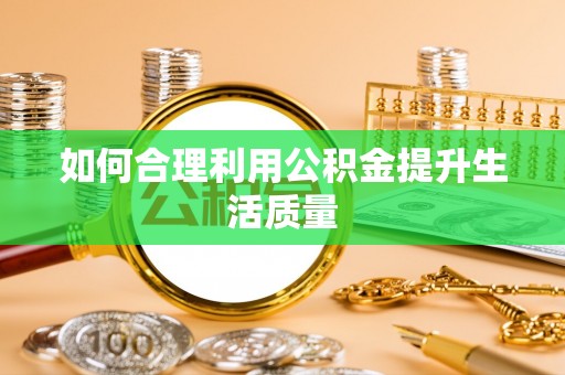 铜鼓如何合理利用公积金提升生活质量