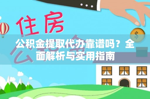 铜鼓公积金提取代办靠谱吗？全面解析与实用指南